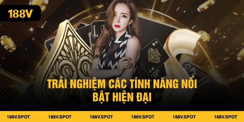Trải nghiệm các tính năng nổi bật hiện đại 